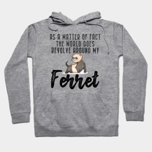 Ferret - As a matter of fact the world does revolve around my Ferret Hoodie